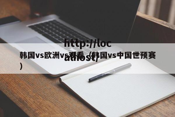 韩国vs欧洲vs观看（韩国vs中国世预赛）