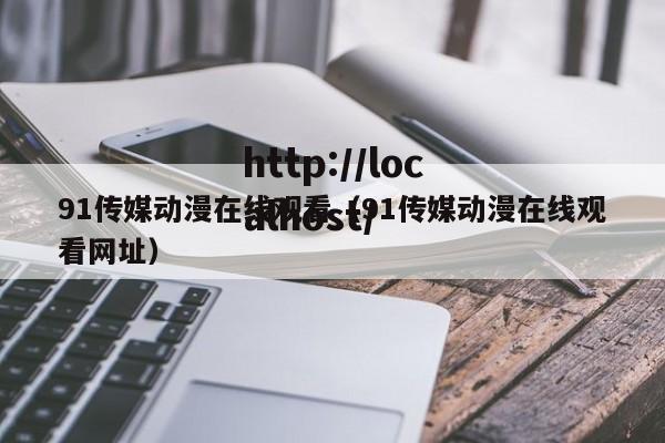 91传媒动漫在线观看（91传媒动漫在线观看网址）